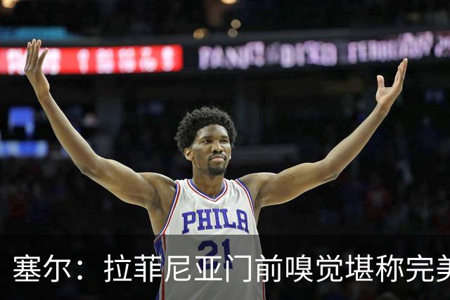 塞尔：拉菲尼亚门前嗅觉堪称完美，未进金球奖候选反而成为动力